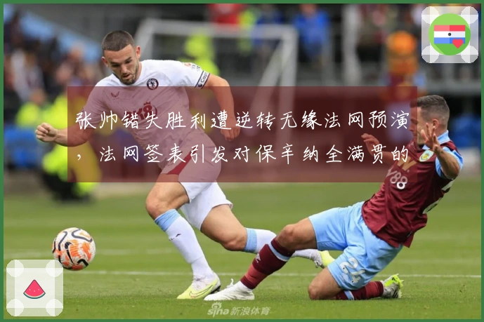 张帅错失胜利遭逆转无缘法网预演，法网签表引发对保辛纳全满贯的调侃